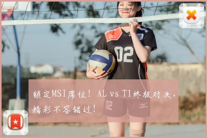 锁定MSI席位！AL vs T1终极对决，精彩不容错过！