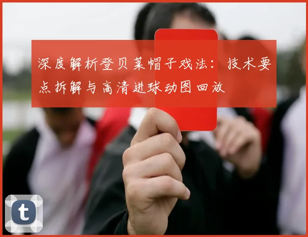 深度解析登贝莱帽子戏法：技术要点拆解与高清进球动图回放