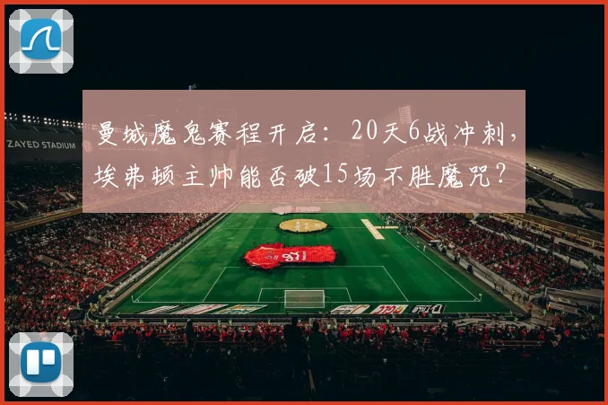 曼城魔鬼赛程开启:20天6战冲刺,埃弗顿主帅能否破15场不胜魔咒?