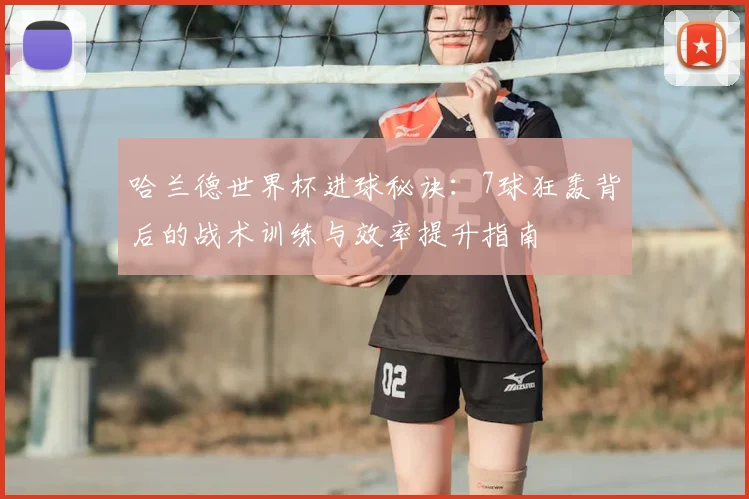 哈兰德世界杯进球秘诀:7球狂轰背后的战术训练与效率提升指南