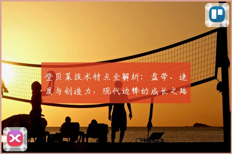 登贝莱技术特点全解析：盘带、速度与创造力，现代边锋的成长之路