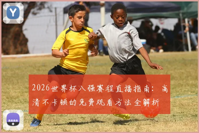 2026世界杯八强赛程直播指南：高清不卡顿的免费观看方法全解析