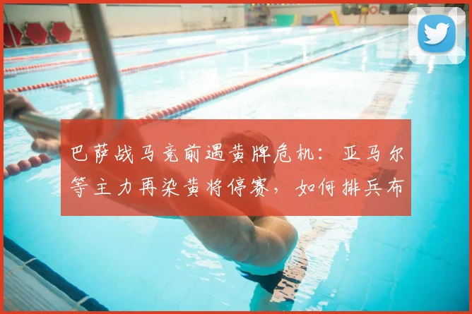 巴萨战马竞前遇黄牌危机：亚马尔等主力再染黄将停赛，如何排兵布阵？