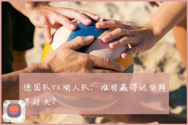 德国队vs湖人队:谁将赢得这场跨界对决?