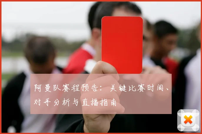 阿曼队赛程预告：关键比赛时间、对手分析与直播指南