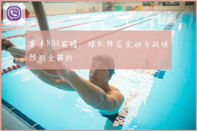 赛季NBA前瞻:球队阵容变动与战绩预测全解析