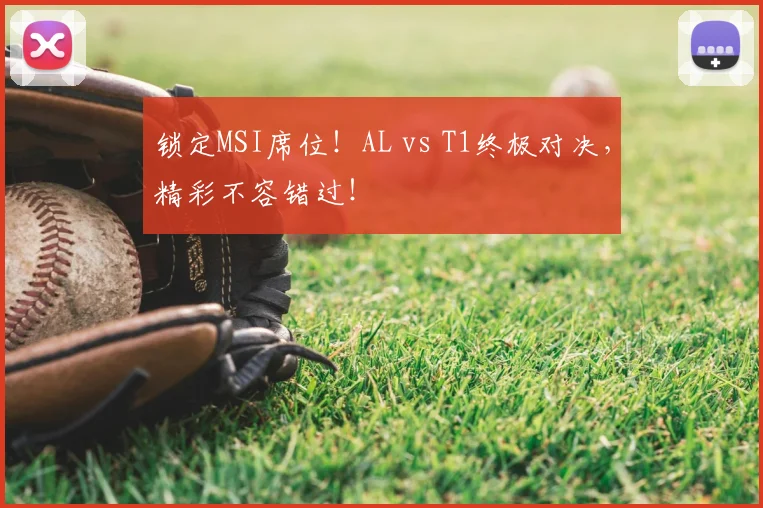 锁定MSI席位！AL vs T1终极对决，精彩不容错过！