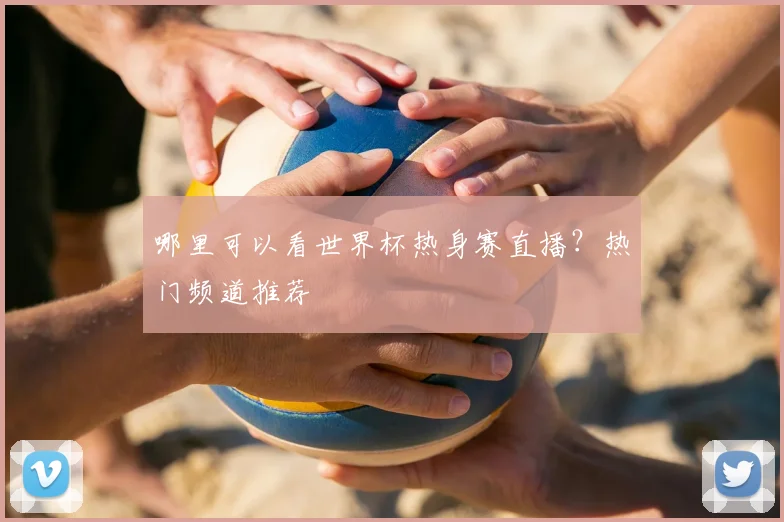 哪里可以看世界杯热身赛直播？热门频道推荐