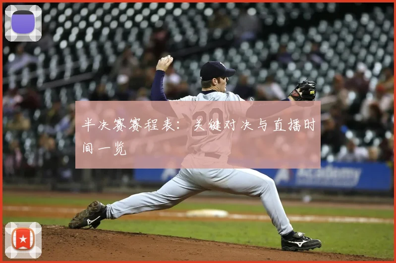 半决赛赛程表：关键对决与直播时间一览