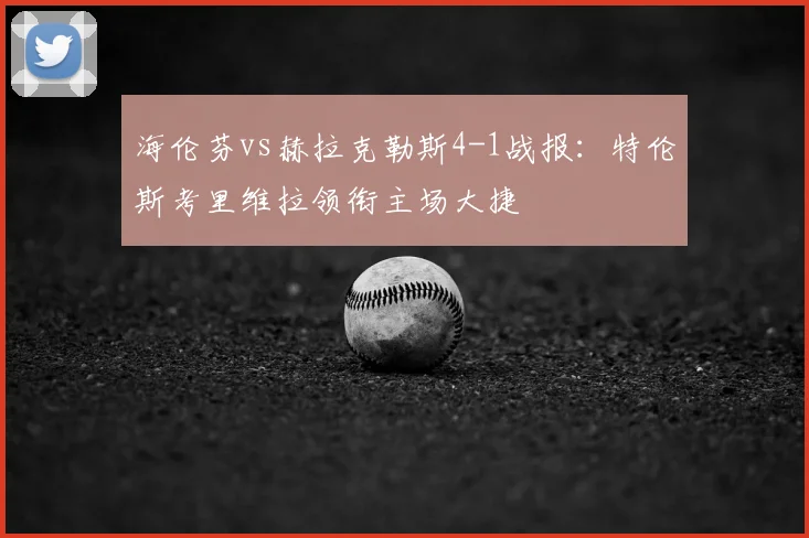 海伦芬vs赫拉克勒斯4-1战报:特伦斯考里维拉领衔主场大捷