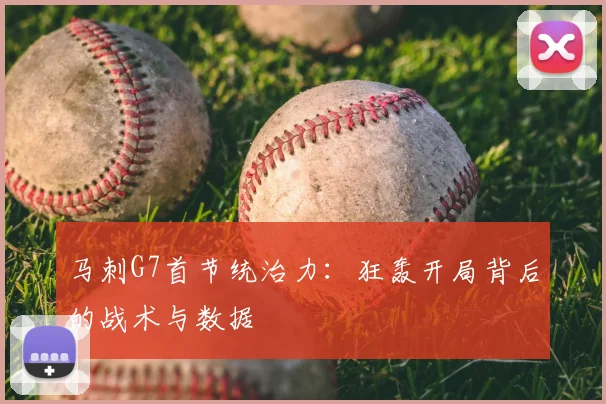 马刺G7首节统治力：狂轰开局背后的战术与数据